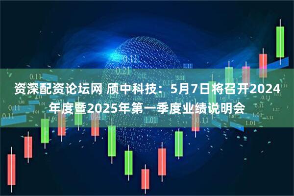资深配资论坛网 颀中科技：5月7日将召开2024年度暨2025年第一季度业绩说明会