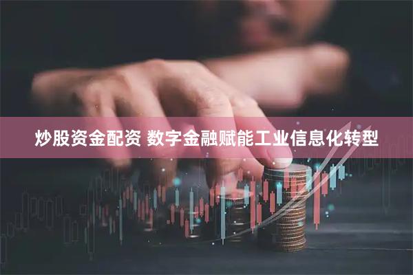 炒股资金配资 数字金融赋能工业信息化转型